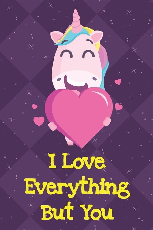 I Love Everything But You: Funny Crude and Rude Unicorn Notebook and Journal for Adults of All Ages (Paperback)