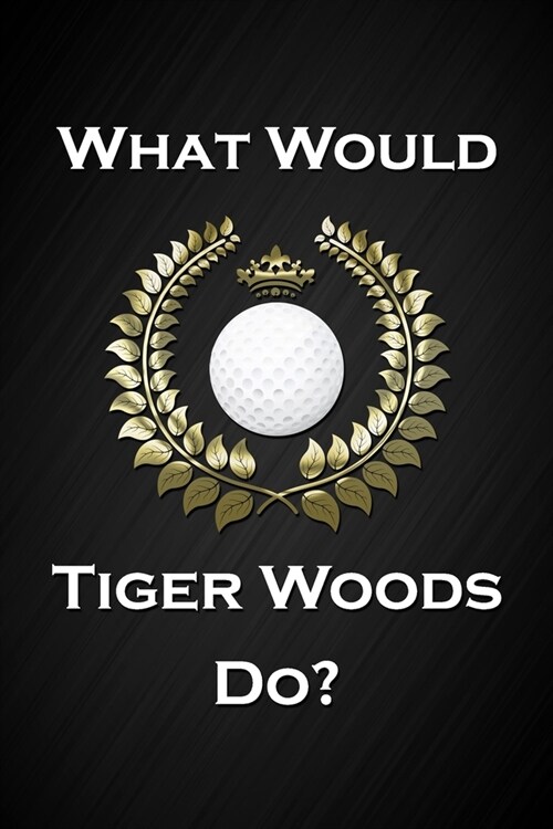 What Would Tiger Woods Do?: Cool Golf Notebook Blank Lined Journal Birthday Gift for a Golfer Friend or Relative Fun and Practical Birthday Card A (Paperback)