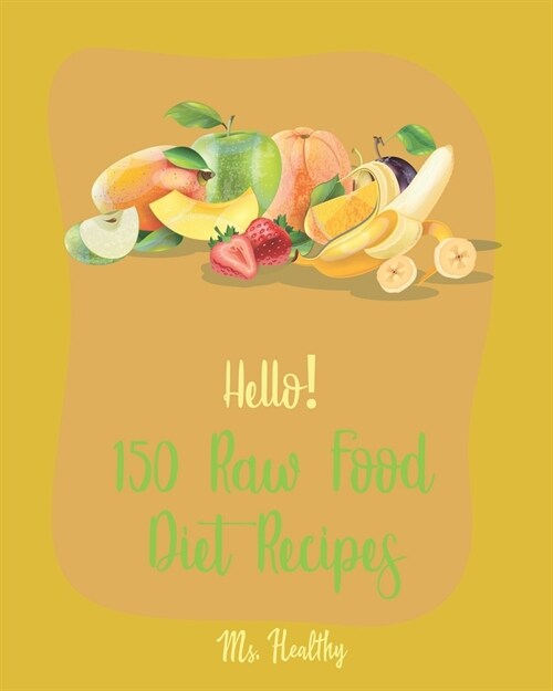 Hello! 150 Raw Food Diet Recipes: Best Raw Food Diet Cookbook Ever For Beginners [Homemade Salsa Recipe, Tomato Soup Recipe, Vegan Dehydrator Cookbook (Paperback)