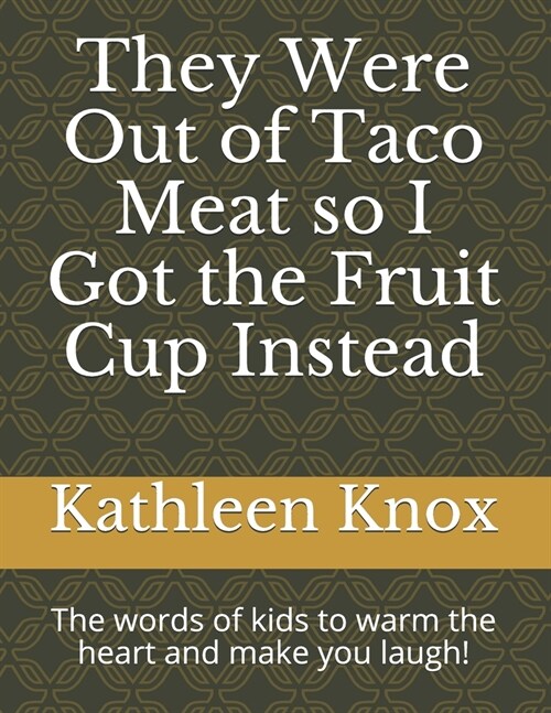 They Were Out of Taco Meat so I Got the Fruit Cup Instead: The words of kids to warm the heart and make you laugh! (Paperback)
