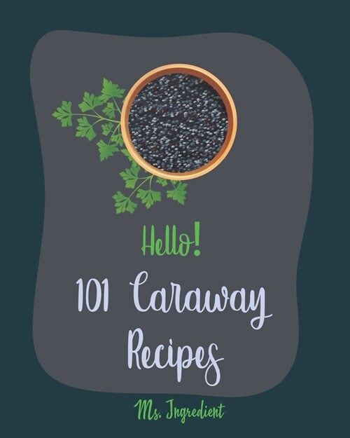 Hello! 101 Caraway Recipes: Best Caraway Cookbook Ever For Beginners [Easy Bread Machine Cookbooks, Yeast Bread Recipes, Shortbread Cookie Recipe, (Paperback)