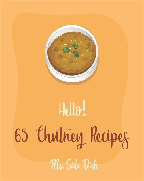 Hello! 65 Chutney Recipes: Best Chutney Cookbook Ever For Beginners [Cranberry Cookbook, Tomato Sauce Cookbook, Apple Cider Vinegar Recipes, Stra (Paperback)