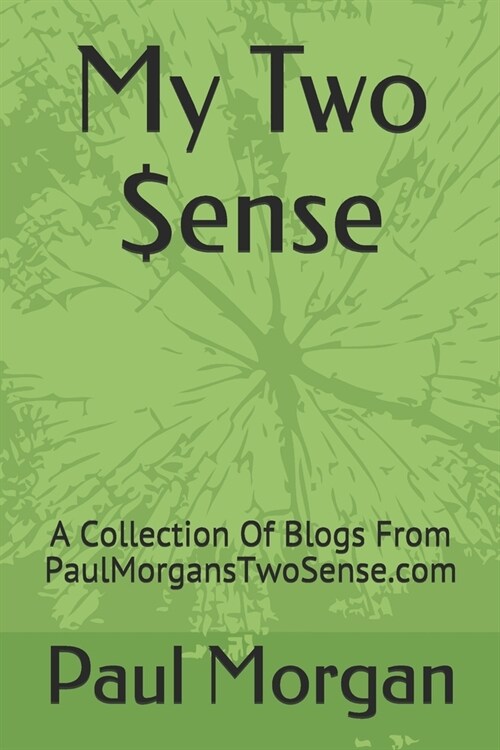 My Two $ense: A Collection Of Blogs From PaulMorgansTwoSense.com (Paperback)
