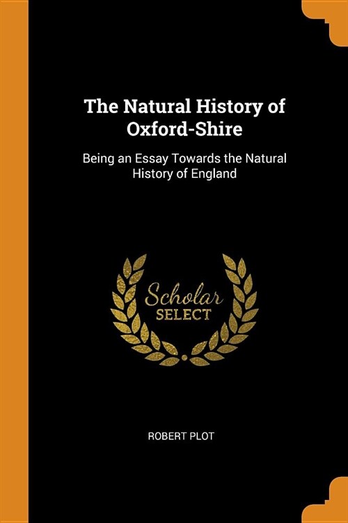 The Natural History of Oxford-Shire: Being an Essay Towards the Natural History of England (Paperback)