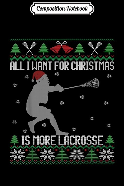 Composition Notebook: All I Want is More Lacrosse Player Ugly Christmas Journal/Notebook Blank Lined Ruled 6x9 100 Pages (Paperback)