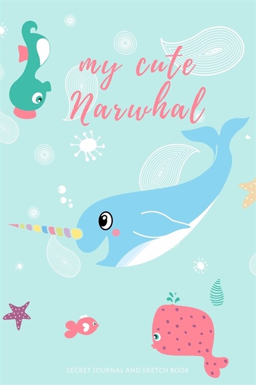 My cute Narwhal Secret Journal and Sketch Book: Notebook for writing drawing sketching and doodling Perfect Gift idea for girls (Paperback)