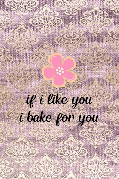 If I Like You I Bake For You: All Purpose 6x9 Blank Lined Notebook Journal Way Better Than A Card Trendy Unique Gift Pink And Golden Texture Baking (Paperback)