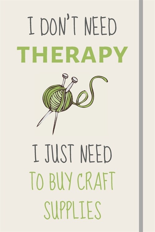 I Dont Need Therapy - I Just Need To Buy Craft Supplies: Funny Novelty Crafting Gift For Sewing and Crafting Lovers - Lined Journal or Notebook (Paperback)