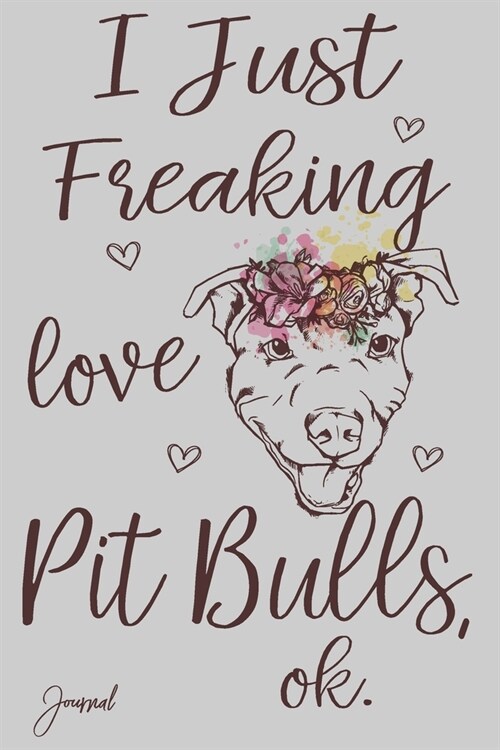 I Just Freaking Love Pit Bulls Ok Journal: 120 Blank Lined Pages - 6 x 9 Notebook With Cute Pit bull Dog Wearing a Floral Crown Print On The Cover (Paperback)