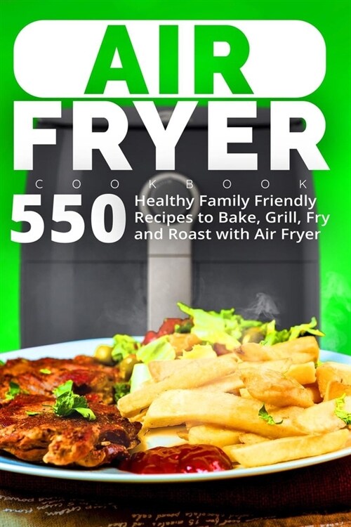 Air Fryer Cookbook: 550 Healthy Family Friendly Recipes to Bake, Grill, Fry and Roast with Air Fryer (Paperback)