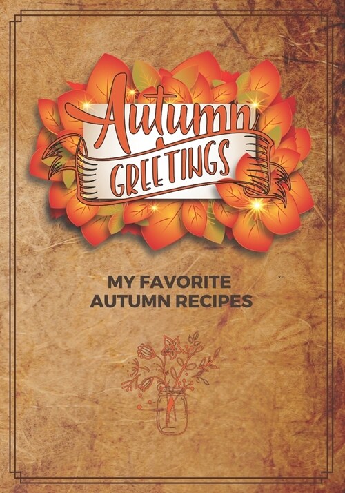 Autumn Greetings: My Favorite Autumn Recipes: Blank Recipe Journal To Organize All Your Favorite Thanksgiving and Fall Recipes. (Paperback)