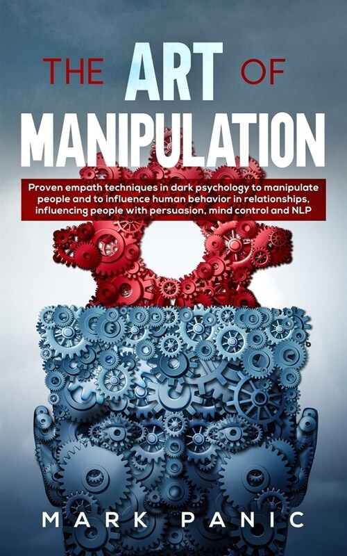 The Art of Manipulation: proven empath techniques in dark psychology to manipulate people and to influence human behavior in relationships, inf (Paperback)