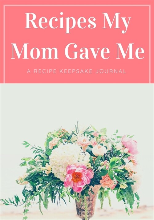 Recipes My Mom Gave Me: A Recipe Keepsake Journal: Blank Recipe Book. Blank Cookbook. Personalized Recipe Book. Empty Recipe Book. Special Rec (Paperback)