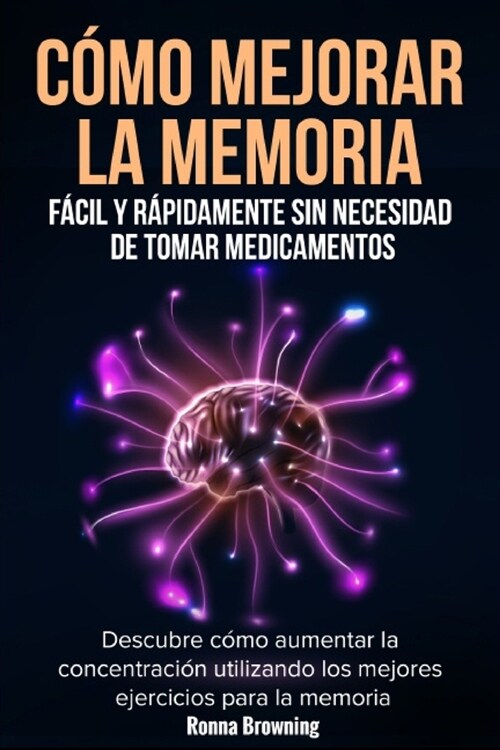 C?o Mejorar la Memoria F?il y R?idamente Sin Necesidad de Tomar Medicamentos: Descubre c?o aumentar la concentraci? utilizando los mejores ejerci (Paperback)