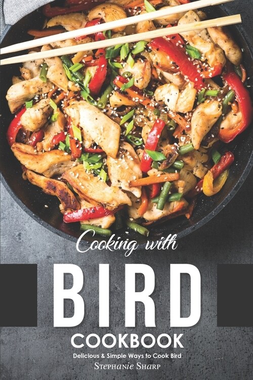 Cooking with Bird Cookbook: Delicious & Simple Ways to Cook Bird (Paperback)
