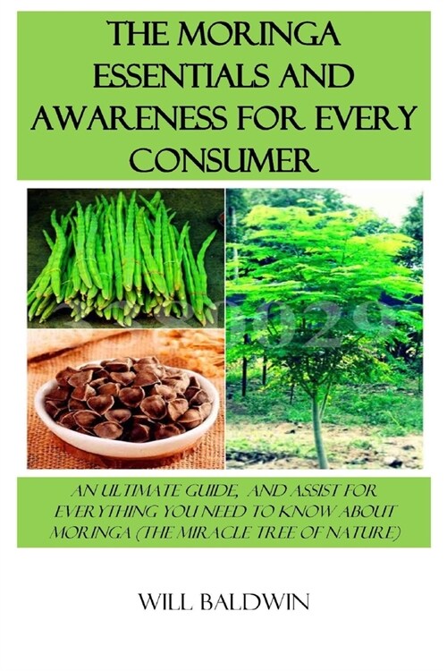 The Moringa Essentials and Awareness for Every Consumer: An Ultimate Guide, and Assist for Everything You Need to Know about Moringa (the Miracle Tree (Paperback)