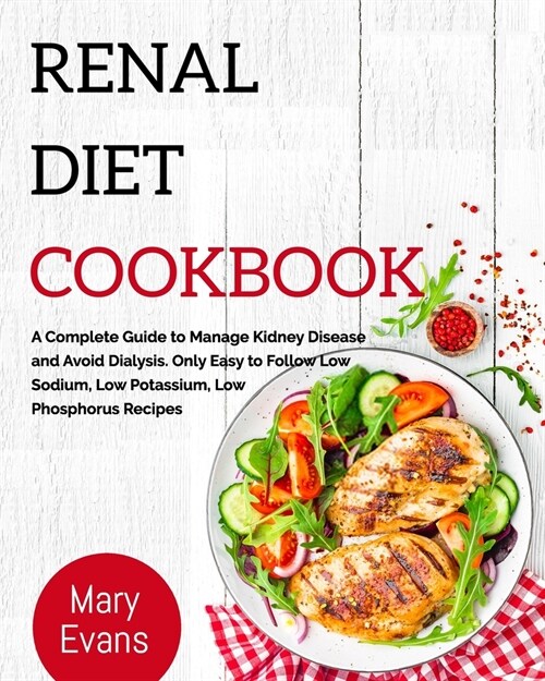Renal Diet Cookbook: A Complete Guide to Manage Kidney Disease and Avoid Dialysis. Only Easy to Follow Low Sodium, Low Potassium, Low Phosp (Paperback)