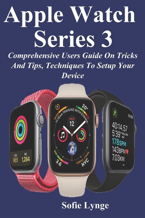 Apple Watch Series 3: Comprehensive Users Guide On Tricks And Tips, Techniques To Setup Your Device (Paperback)