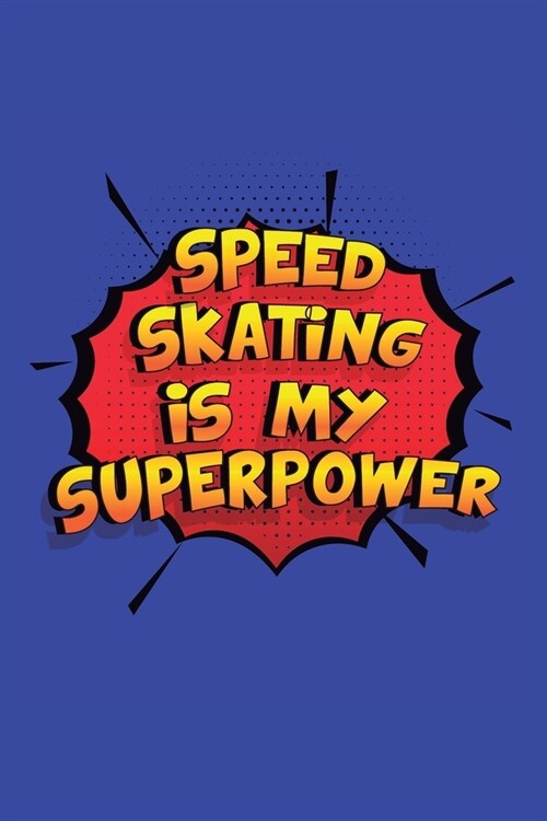 Speed Skating Is My Superpower: A 6x9 Inch Softcover Diary Notebook With 110 Blank Lined Pages. Funny Speed Skating Journal to write in. Speed Skating (Paperback)