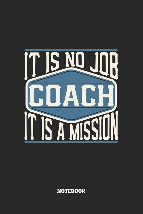 Coach Notebook - It Is No Job, It Is A Mission: Trainer Notizbuch / Tagebuch / Heft mit Linierten Seiten. Notizheft mit Linien, Journal, Planer f? Te (Paperback)