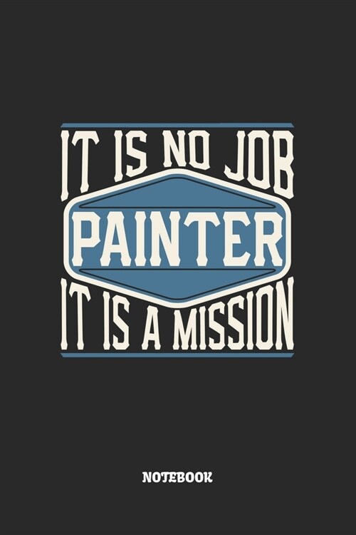 Painter Notebook - It Is No Job, It Is A Mission: Maler Notizbuch / Tagebuch / Heft mit Karierten Seiten. Notizheft mit Wei?n Karo Seiten, Malbuch, J (Paperback)
