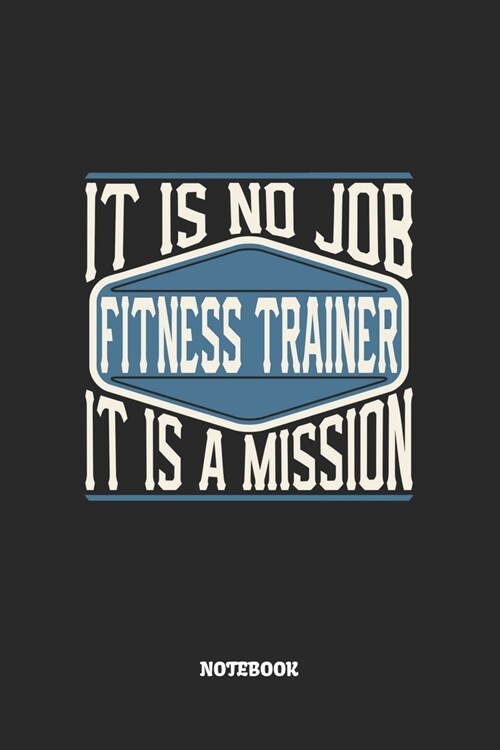Fitness Trainer Notebook - It Is No Job, It Is A Mission: Fitnesstrainer Notizbuch / Tagebuch / Heft mit Karierten Seiten. Notizheft mit Wei?n Karo S (Paperback)