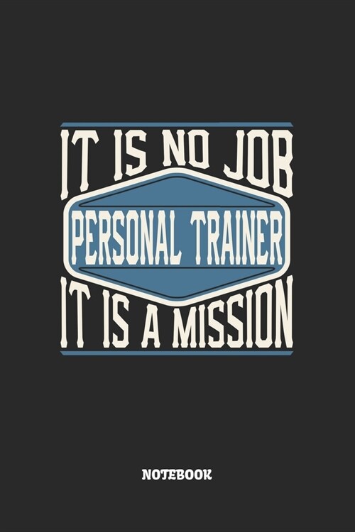 Personal Trainer Notebook - It Is No Job, It Is A Mission: Personal Trainer Notizbuch / Tagebuch / Heft mit Blanko Seiten. Notizheft mit Wei?n Blanke (Paperback)