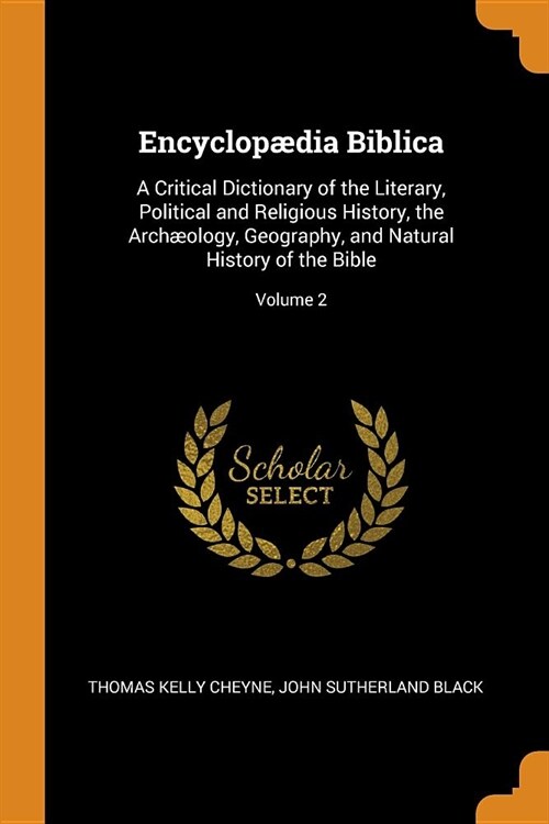 Encyclop?ia Biblica: A Critical Dictionary of the Literary, Political and Religious History, the Arch?logy, Geography, and Natural History (Paperback)