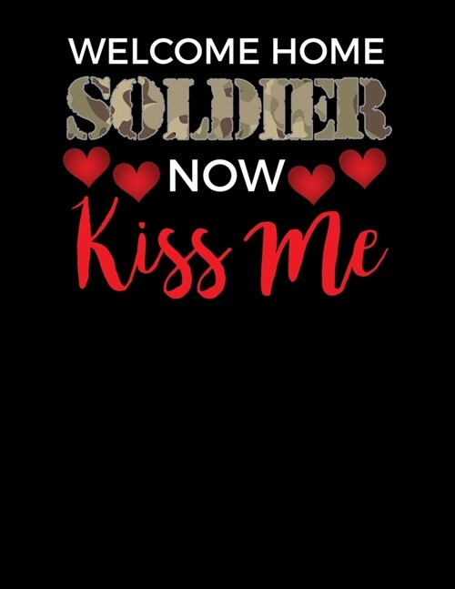 Welcome Home Soldier Now Kiss Me: Welcome Home Soldier, Now Kiss Me! Blank Sketchbook to Draw and Paint (110 Empty Pages, 8.5 x 11) (Paperback)