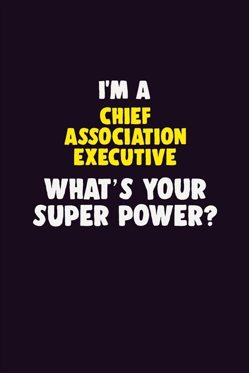 IM A Chief Association Executive, Whats Your Super Power?: 6X9 120 pages Career Notebook Unlined Writing Journal (Paperback)