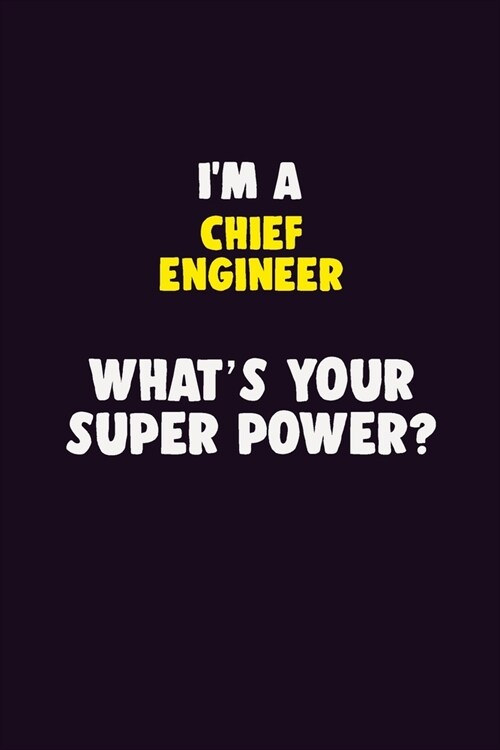 IM A Chief Engineer, Whats Your Super Power?: 6X9 120 pages Career Notebook Unlined Writing Journal (Paperback)
