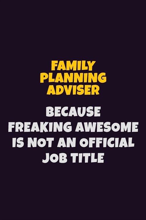 Family Planning Adviser, Because Freaking Awesome Is Not An Official Job Title: 6X9 Career Pride Notebook Unlined 120 pages Writing Journal (Paperback)