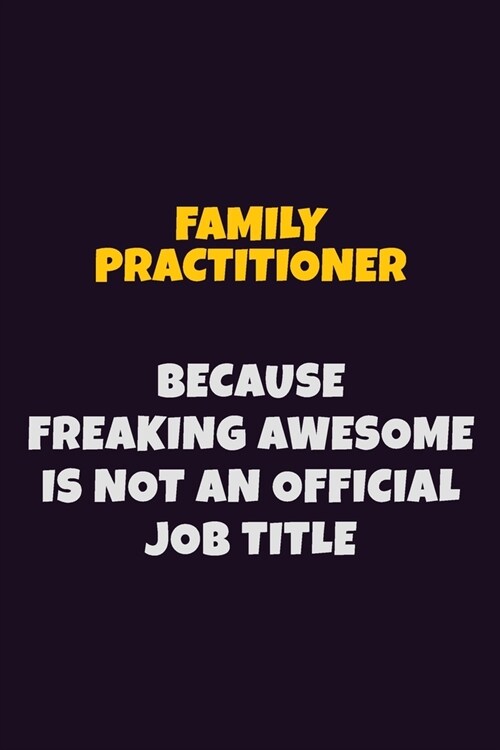 Family Practitioner, Because Freaking Awesome Is Not An Official Job Title: 6X9 Career Pride Notebook Unlined 120 pages Writing Journal (Paperback)