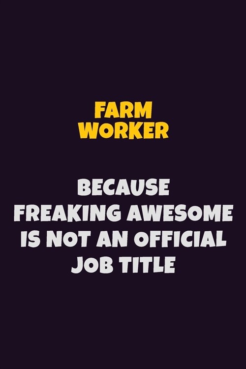 Farm Worker, Because Freaking Awesome Is Not An Official Job Title: 6X9 Career Pride Notebook Unlined 120 pages Writing Journal (Paperback)
