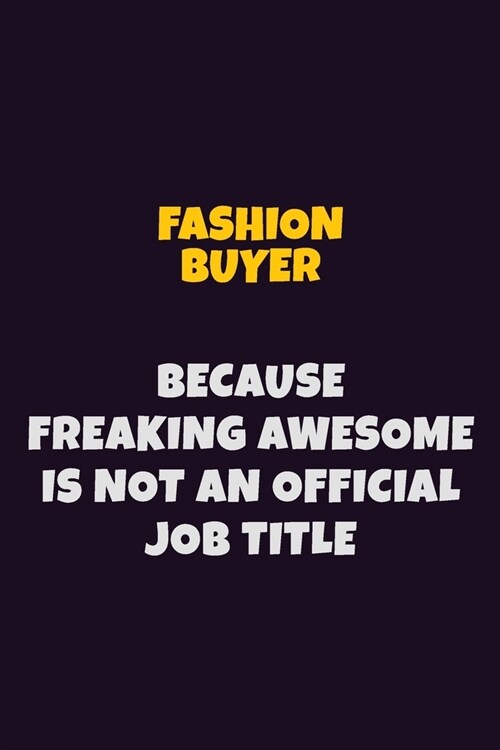 Fashion Buyer, Because Freaking Awesome Is Not An Official Job Title: 6X9 Career Pride Notebook Unlined 120 pages Writing Journal (Paperback)