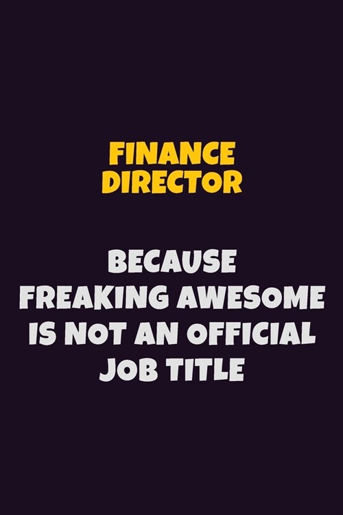 Finance Director, Because Freaking Awesome Is Not An Official Job Title: 6X9 Career Pride Notebook Unlined 120 pages Writing Journal (Paperback)