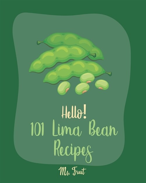 Hello! 101 Lima Bean Recipes: Best Lima Bean Cookbook Ever For Beginners [Bean Salad Recipes, Baked Bean Recipes, Vegan Casserole Book, Creamy Soup (Paperback)