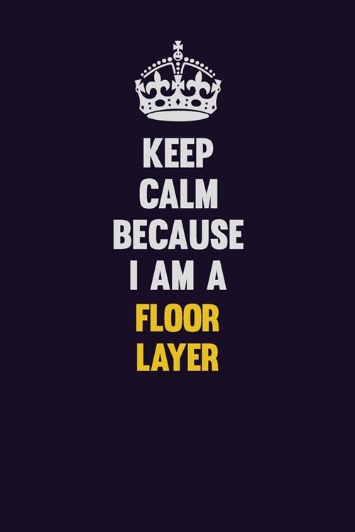 Keep Calm Because I Am A Floor Layer: Motivational and inspirational career blank lined gift notebook with matte finish (Paperback)