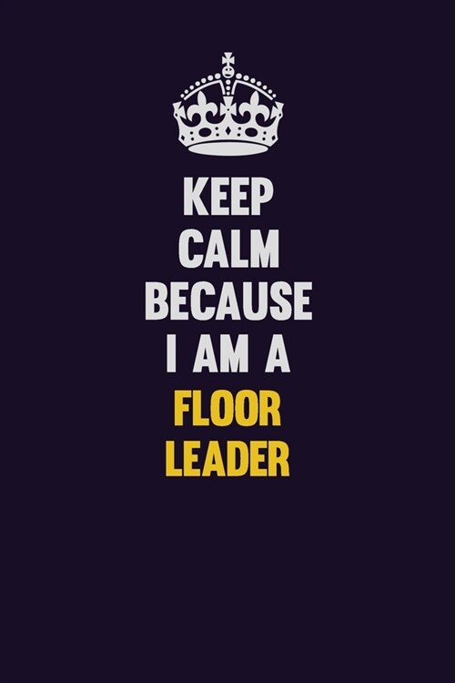 Keep Calm Because I Am A Floor Leader: Motivational and inspirational career blank lined gift notebook with matte finish (Paperback)