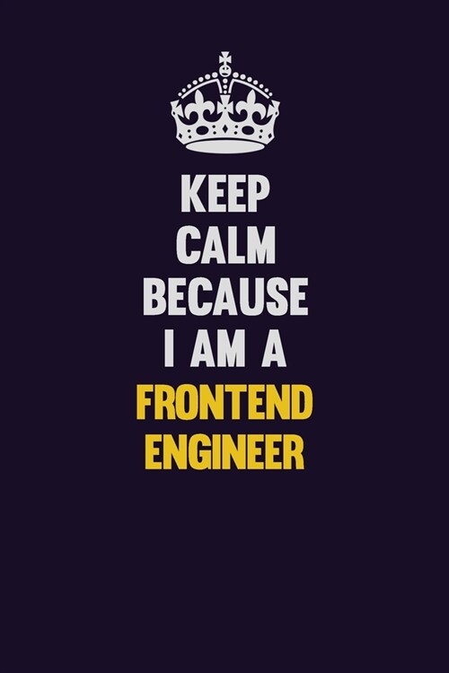 Keep Calm Because I Am A Frontend Engineer: Motivational and inspirational career blank lined gift notebook with matte finish (Paperback)
