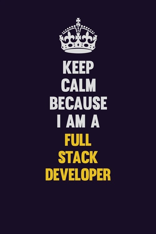 Keep Calm Because I Am A Full Stack Developer: Motivational and inspirational career blank lined gift notebook with matte finish (Paperback)