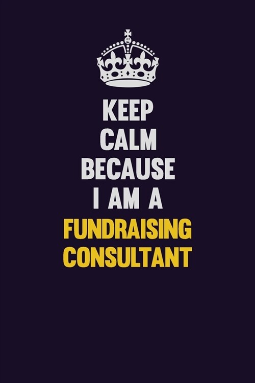 Keep Calm Because I Am A Fundraising Consultant: Motivational and inspirational career blank lined gift notebook with matte finish (Paperback)