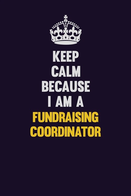 Keep Calm Because I Am A Fundraising Coordinator: Motivational and inspirational career blank lined gift notebook with matte finish (Paperback)