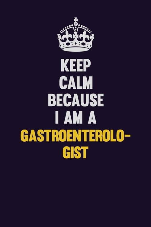 Keep Calm Because I Am A Gastroenterologist: Motivational and inspirational career blank lined gift notebook with matte finish (Paperback)