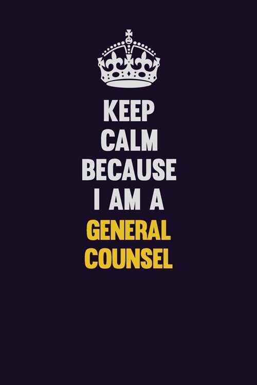 Keep Calm Because I Am A General Counsel: Motivational and inspirational career blank lined gift notebook with matte finish (Paperback)