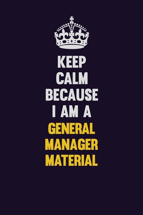 Keep Calm Because I Am A General Manager Material: Motivational and inspirational career blank lined gift notebook with matte finish (Paperback)