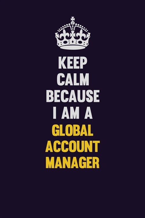 Keep Calm Because I Am A Global Account Manager: Motivational and inspirational career blank lined gift notebook with matte finish (Paperback)