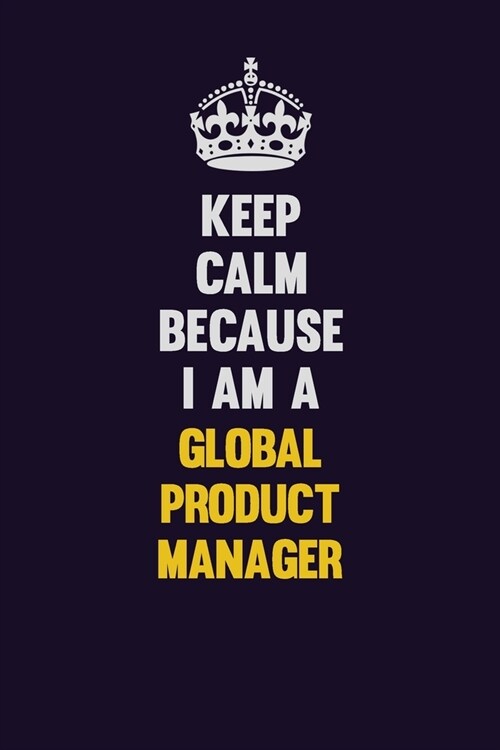 Keep Calm Because I Am A Global Product Manager: Motivational and inspirational career blank lined gift notebook with matte finish (Paperback)