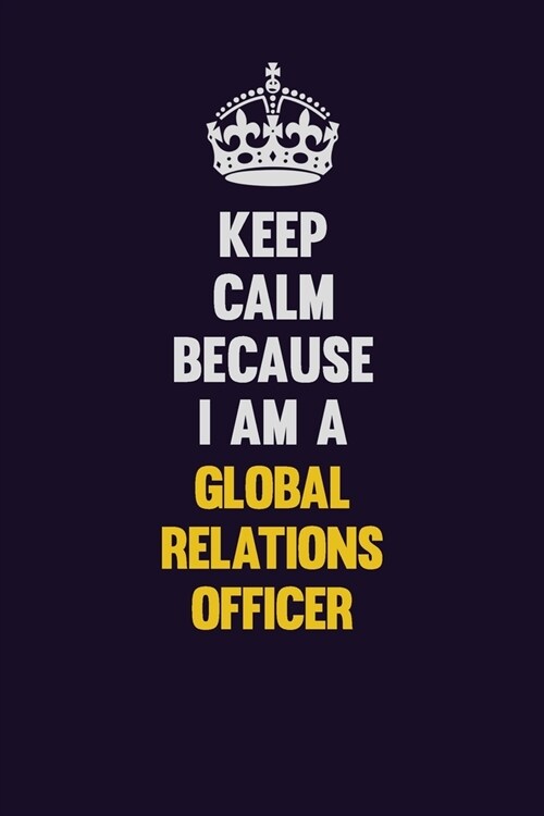 Keep Calm Because I Am A Global Relations Officer: Motivational and inspirational career blank lined gift notebook with matte finish (Paperback)