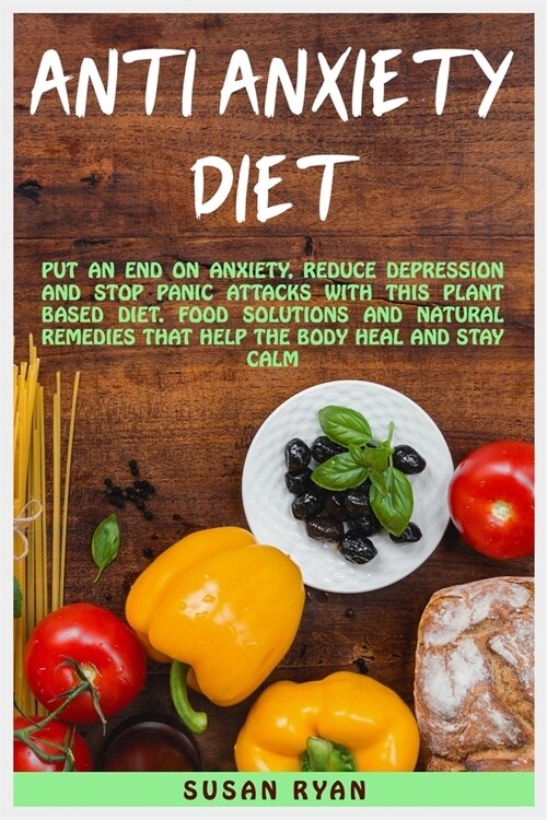 Anti Anxiety Diet: Put An End On Anxiety, Reduce Depression And Stop Panic Attacks With This Plant Based Diet. Food Solutions And Natural (Paperback)